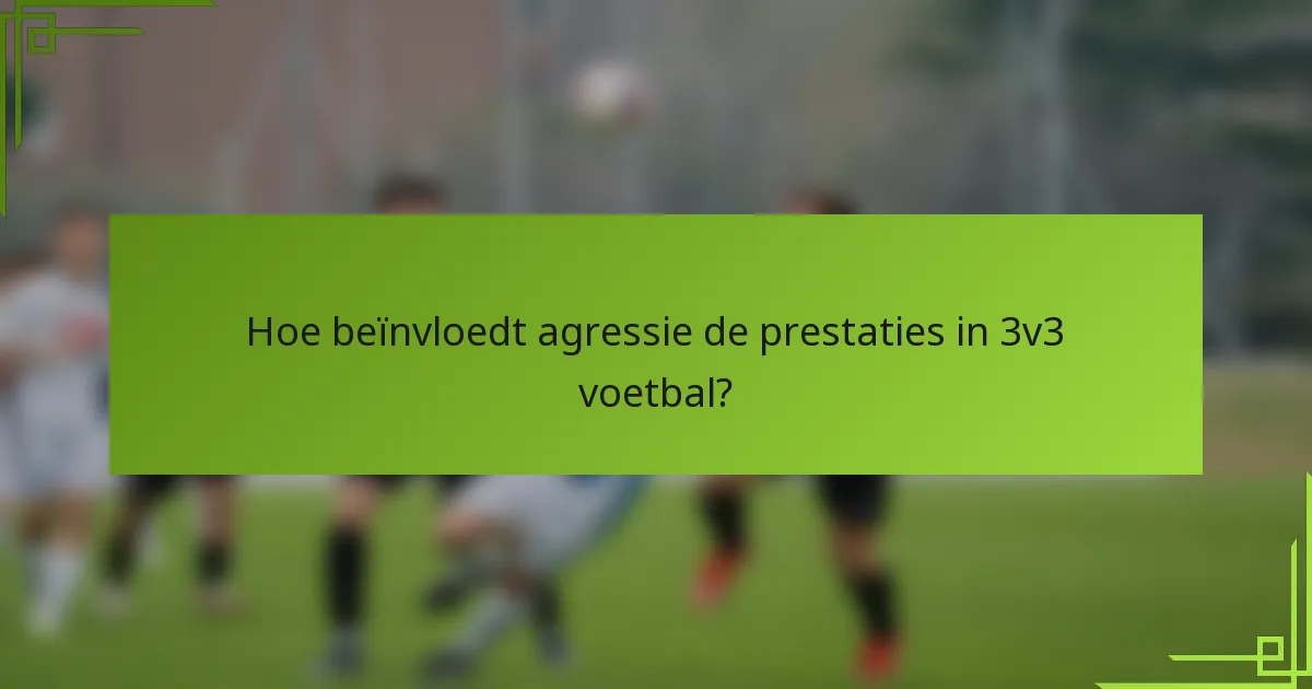 Hoe beïnvloedt agressie de prestaties in 3v3 voetbal?