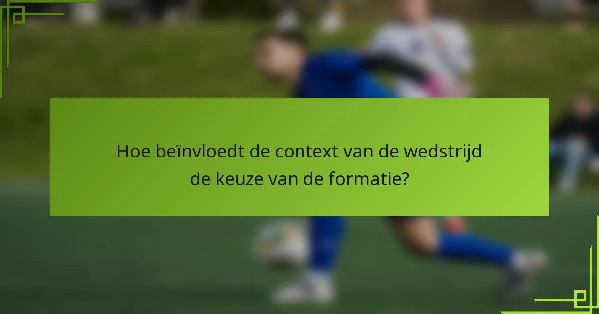 Hoe beïnvloedt de context van de wedstrijd de keuze van de formatie?