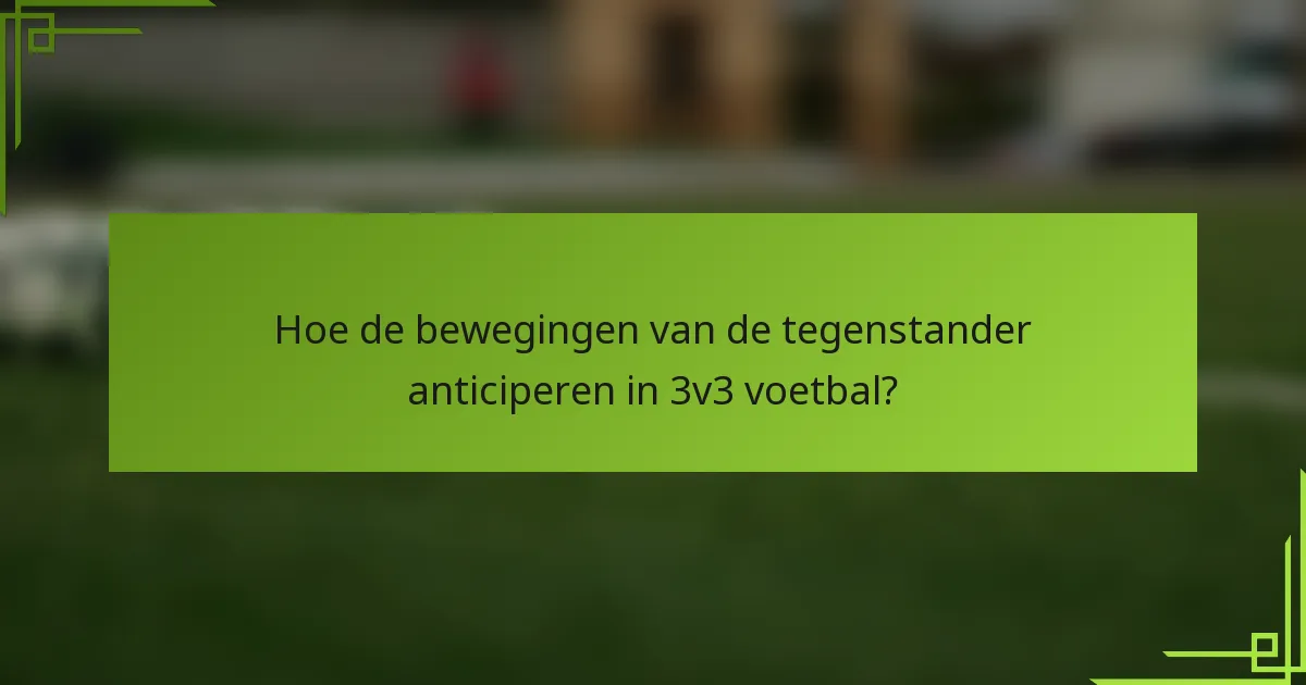 Hoe de bewegingen van de tegenstander anticiperen in 3v3 voetbal?