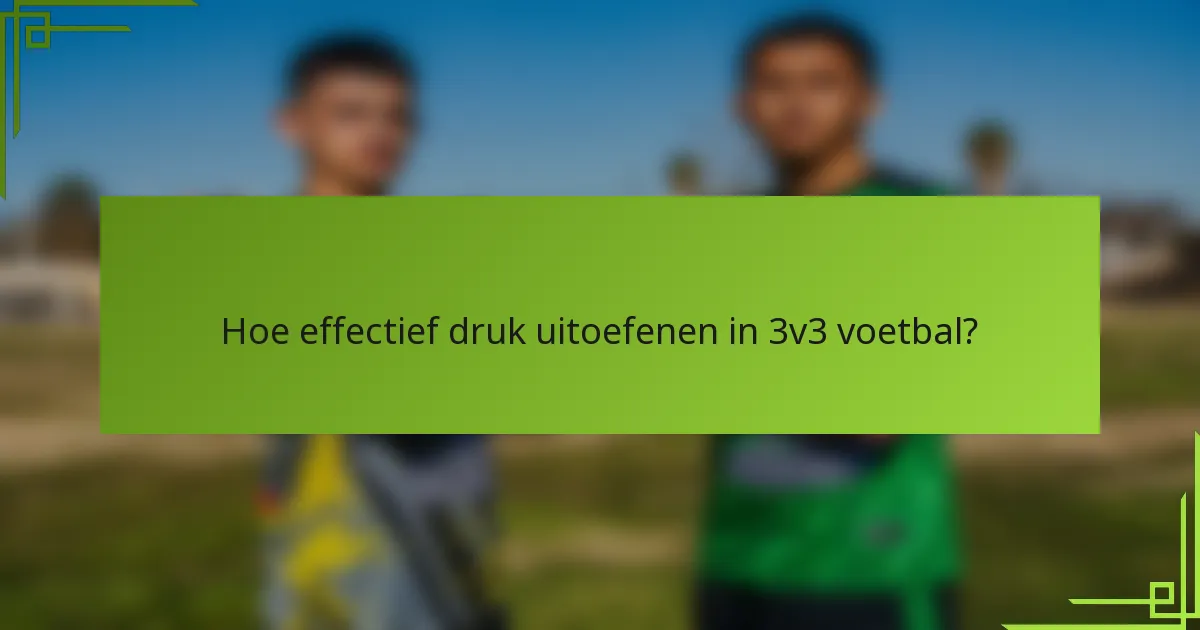 Hoe effectief druk uitoefenen in 3v3 voetbal?