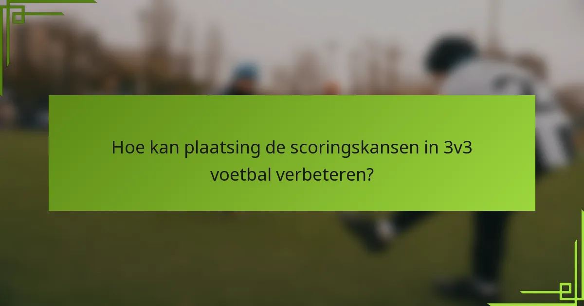 Hoe kan plaatsing de scoringskansen in 3v3 voetbal verbeteren?