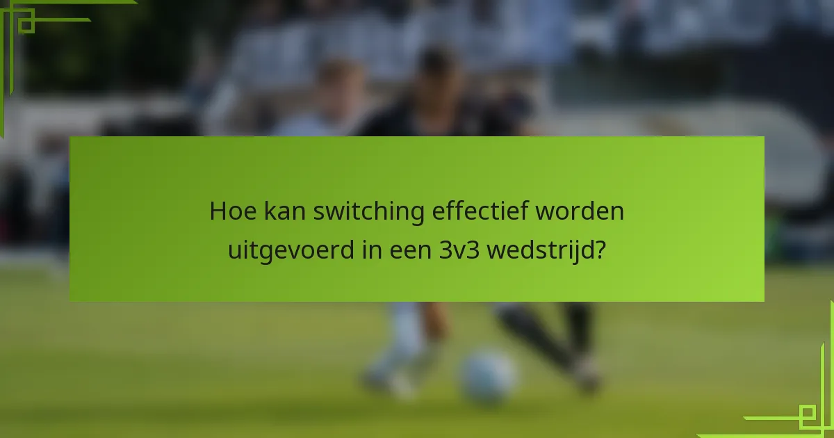 Hoe kan switching effectief worden uitgevoerd in een 3v3 wedstrijd?