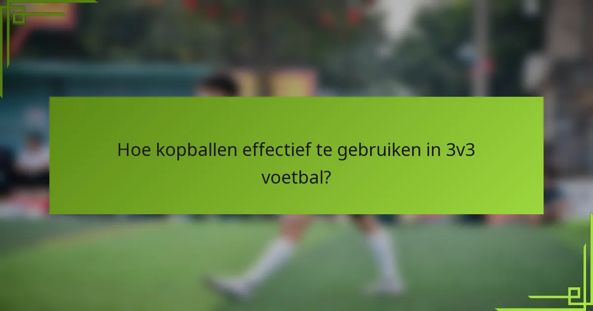 Hoe kopballen effectief te gebruiken in 3v3 voetbal?