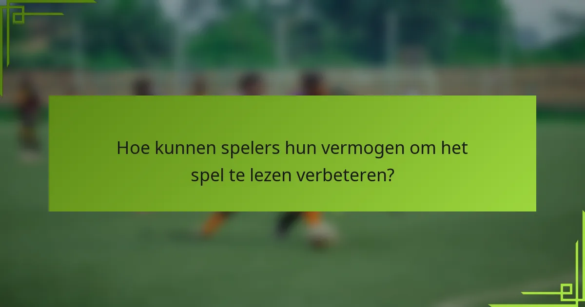 Hoe kunnen spelers hun vermogen om het spel te lezen verbeteren?