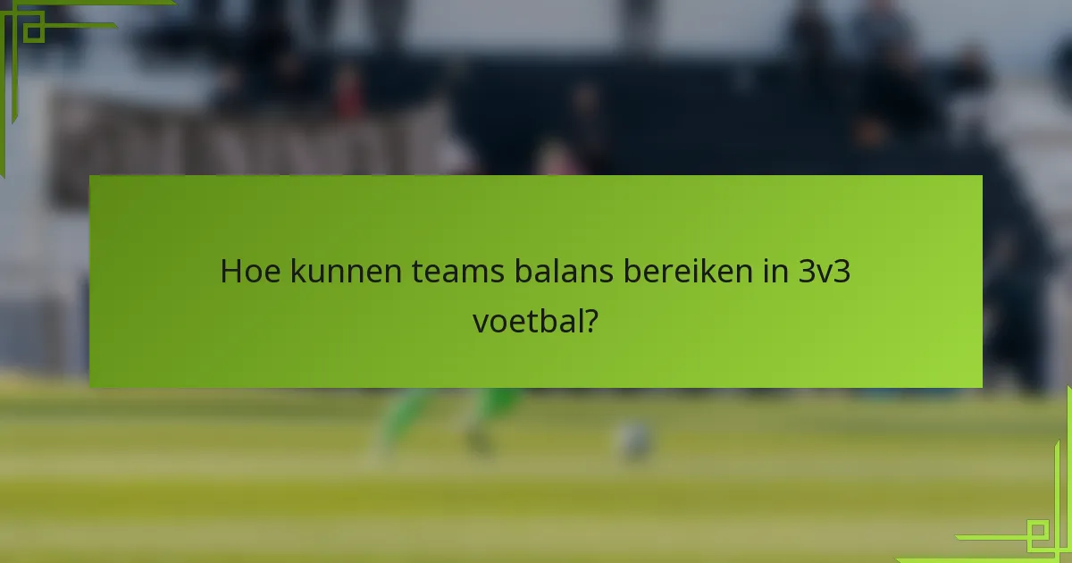 Hoe kunnen teams balans bereiken in 3v3 voetbal?
