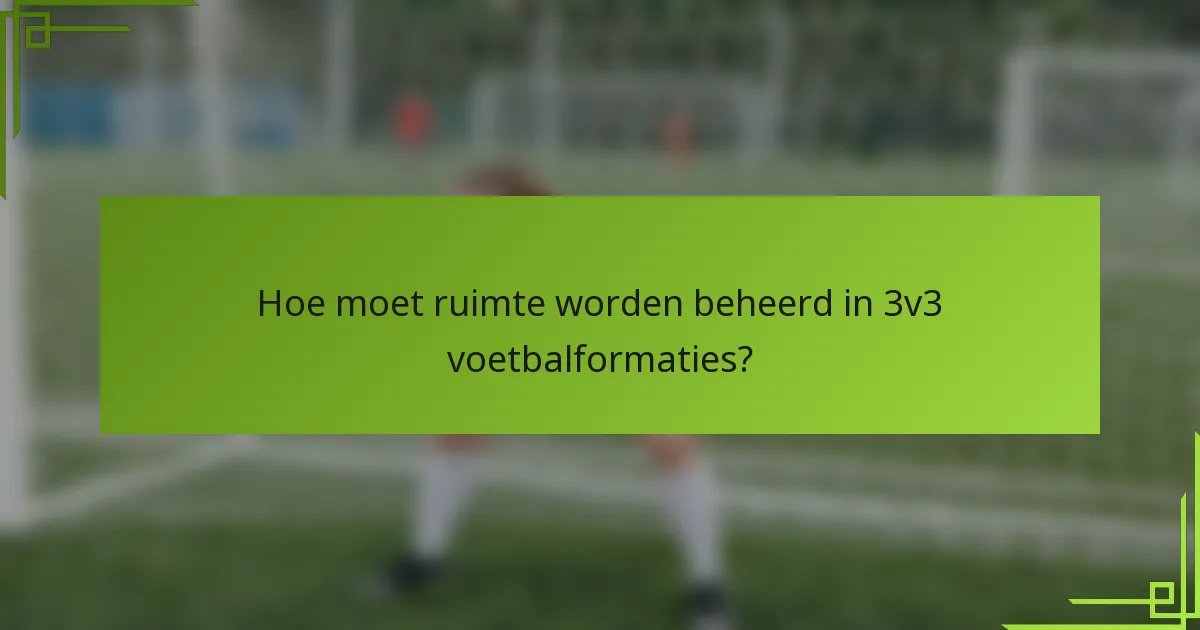 Hoe moet ruimte worden beheerd in 3v3 voetbalformaties?