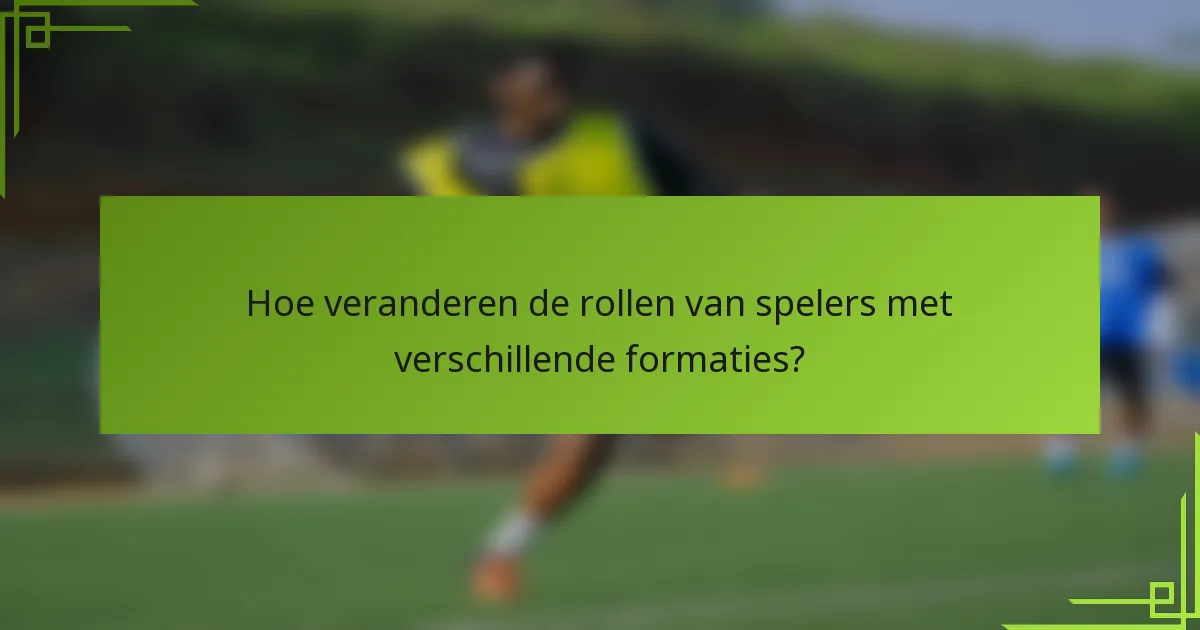 Hoe veranderen de rollen van spelers met verschillende formaties?