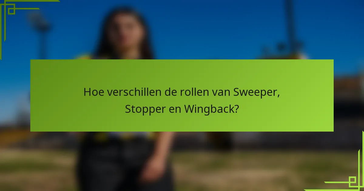 Hoe verschillen de rollen van Sweeper, Stopper en Wingback?