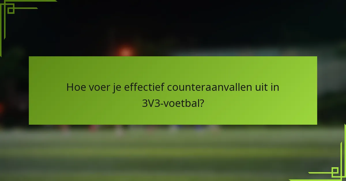 Hoe voer je effectief counteraanvallen uit in 3V3-voetbal?