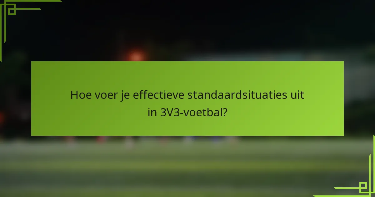 Hoe voer je effectieve standaardsituaties uit in 3V3-voetbal?