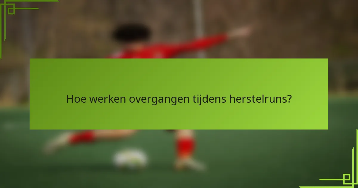 Hoe werken overgangen tijdens herstelruns?