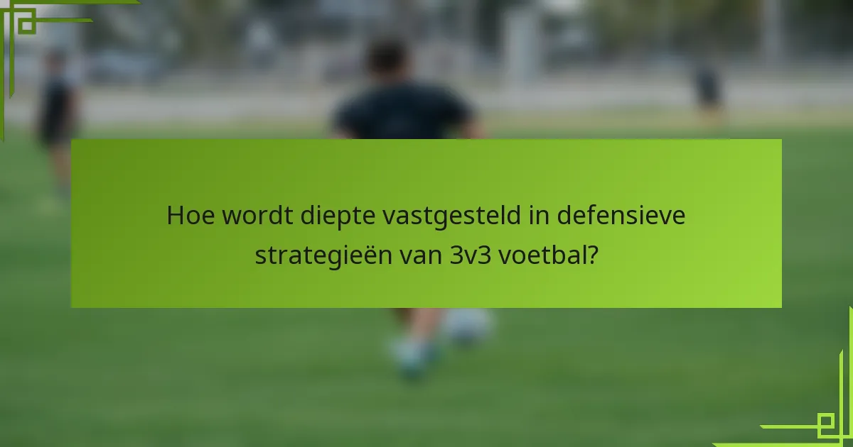 Hoe wordt diepte vastgesteld in defensieve strategieën van 3v3 voetbal?