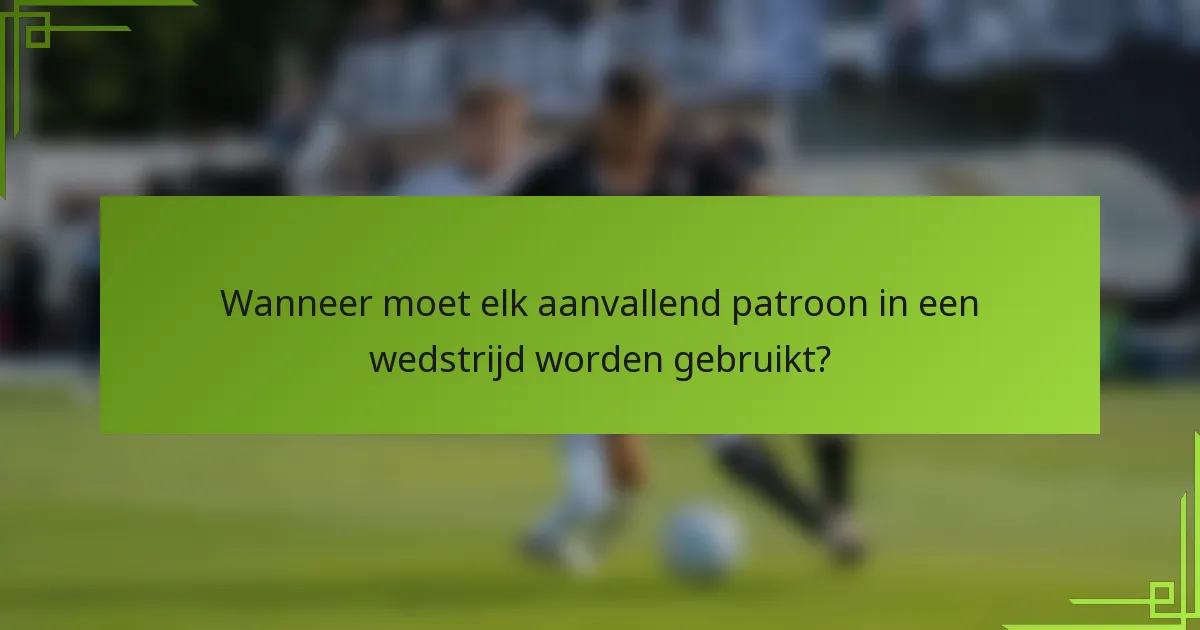 Wanneer moet elk aanvallend patroon in een wedstrijd worden gebruikt?