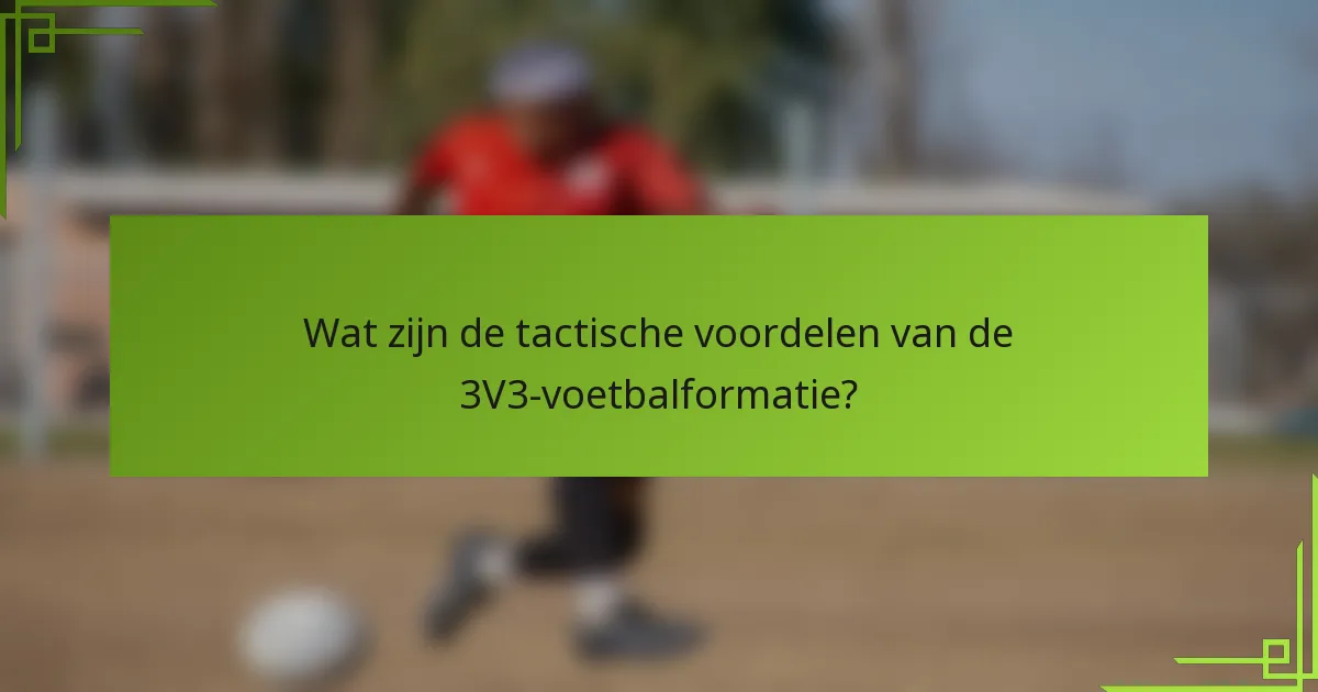 Wat zijn de tactische voordelen van de 3V3-voetbalformatie?