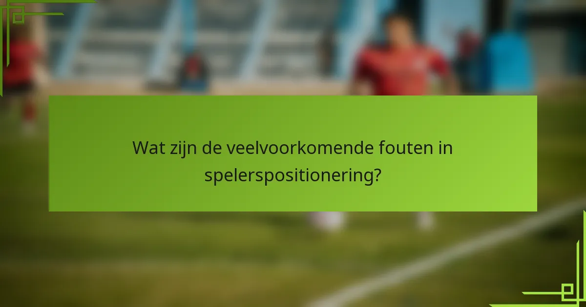 Wat zijn de veelvoorkomende fouten in spelerspositionering?