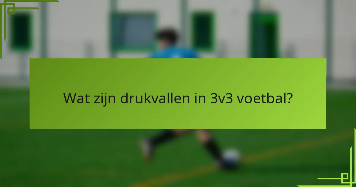 Wat zijn drukvallen in 3v3 voetbal?