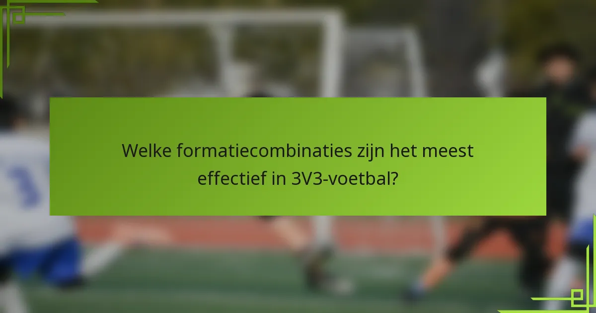 Welke formatiecombinaties zijn het meest effectief in 3V3-voetbal?
