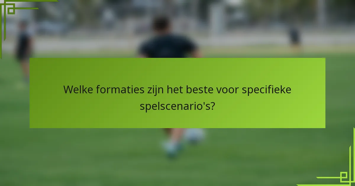 Welke formaties zijn het beste voor specifieke spelscenario's?