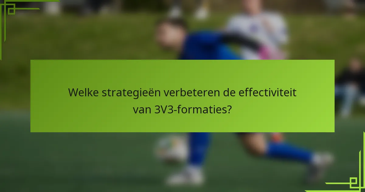 Welke strategieën verbeteren de effectiviteit van 3V3-formaties?