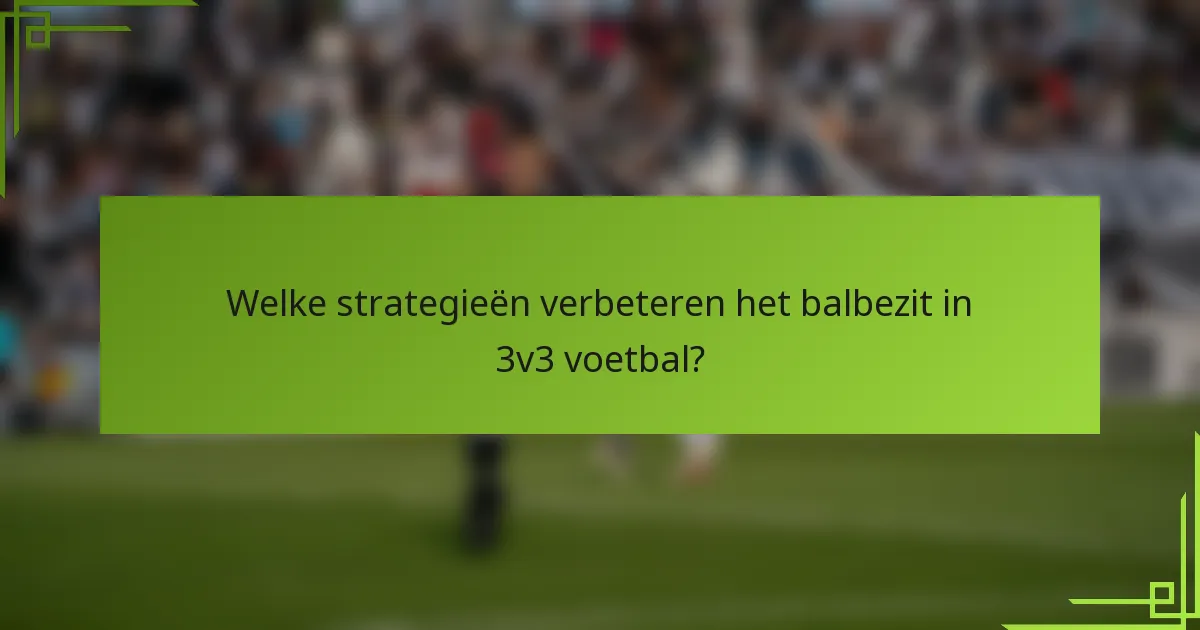 Welke strategieën verbeteren het balbezit in 3v3 voetbal?