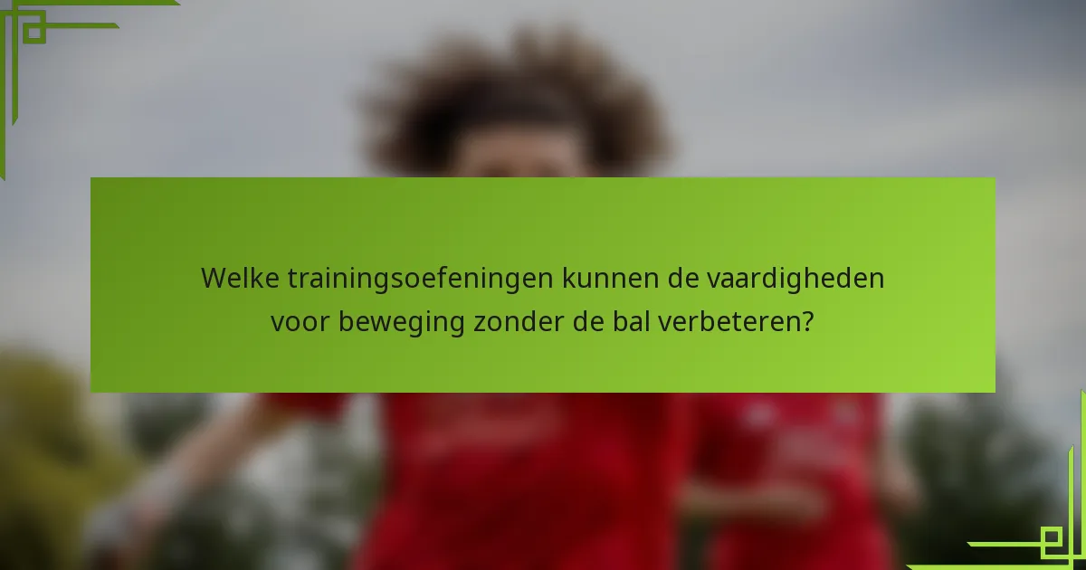 Welke trainingsoefeningen kunnen de vaardigheden voor beweging zonder de bal verbeteren?