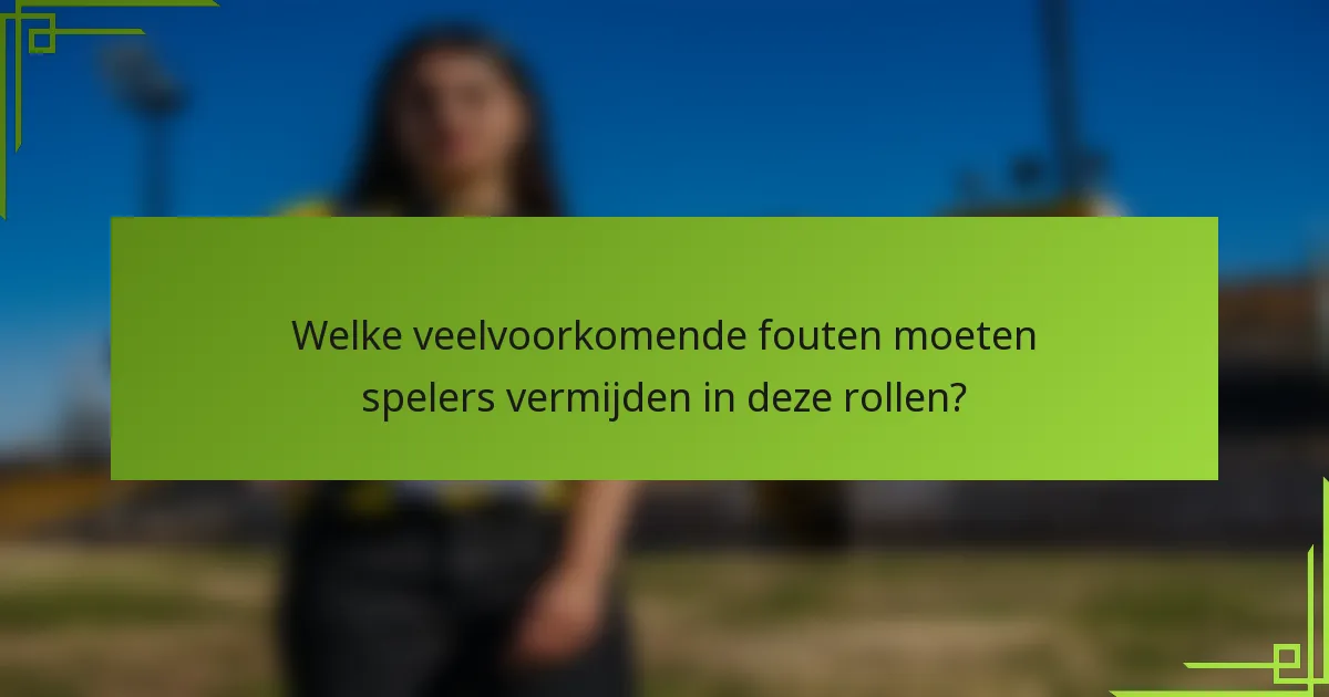 Welke veelvoorkomende fouten moeten spelers vermijden in deze rollen?